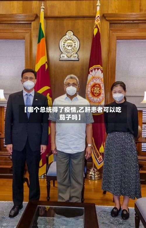 【哪个总统得了疫情,乙肝患者可以吃茄子吗】-第2张图片