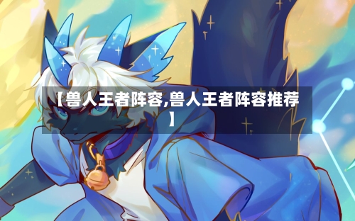 【兽人王者阵容,兽人王者阵容推荐】