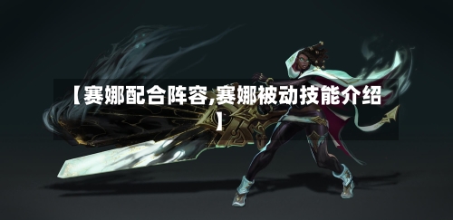 【赛娜配合阵容,赛娜被动技能介绍】