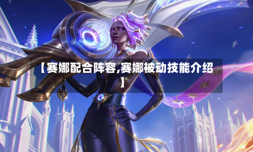 【赛娜配合阵容,赛娜被动技能介绍】-第2张图片