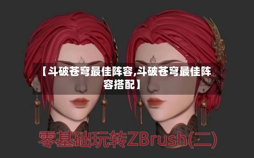 【斗破苍穹最佳阵容,斗破苍穹最佳阵容搭配】-第2张图片