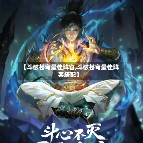 【斗破苍穹最佳阵容,斗破苍穹最佳阵容搭配】-第3张图片