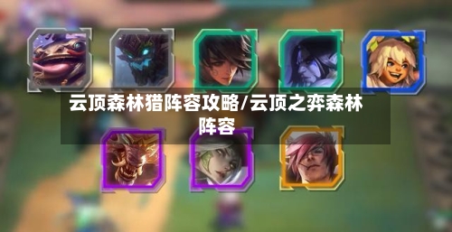 云顶森林猎阵容攻略/云顶之弈森林阵容-第2张图片