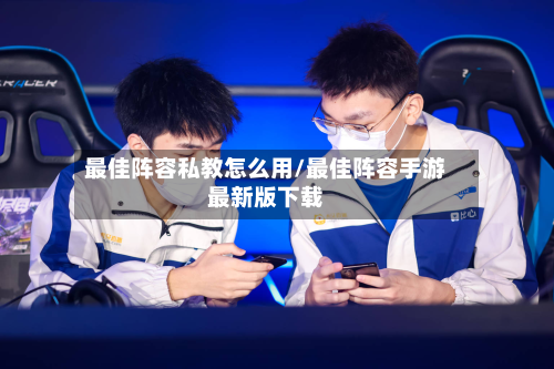 最佳阵容私教怎么用/最佳阵容手游最新版下载-第3张图片