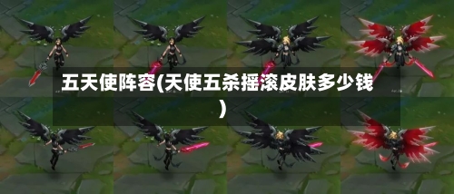 五天使阵容(天使五杀摇滚皮肤多少钱)