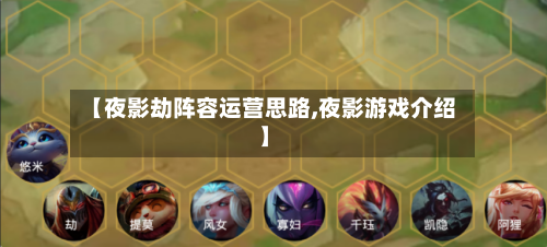【夜影劫阵容运营思路,夜影游戏介绍】-第3张图片
