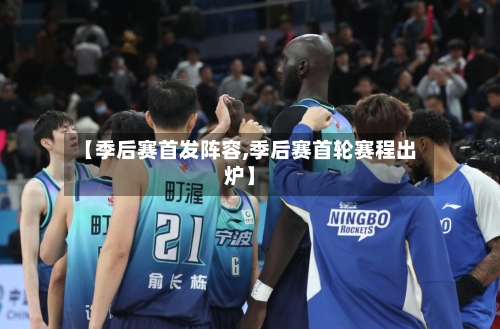 【季后赛首发阵容,季后赛首轮赛程出炉】
