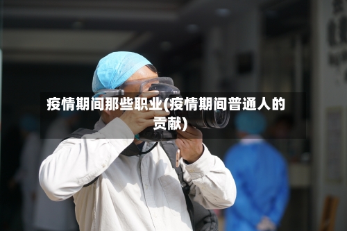 疫情期间那些职业(疫情期间普通人的贡献)