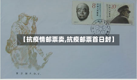 【抗疫情邮票卖,抗疫邮票首日封】