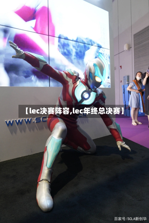 【lec决赛阵容,lec年终总决赛】