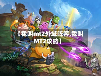 【我叫mt2外域阵容,我叫MT2攻略】-第3张图片
