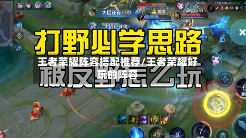 王者荣耀阵容搭配推荐/王者荣耀好玩的阵容