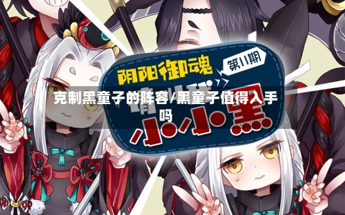 克制黑童子的阵容/黑童子值得入手吗-第2张图片