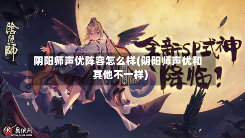阴阳师声优阵容怎么样(阴阳师声优和其他不一样)