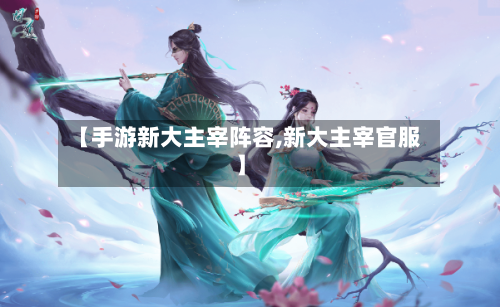 【手游新大主宰阵容,新大主宰官服】