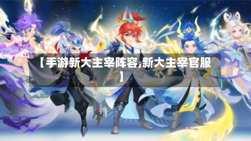 【手游新大主宰阵容,新大主宰官服】-第3张图片