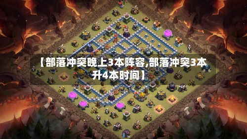 【部落冲突晚上3本阵容,部落冲突3本升4本时间】