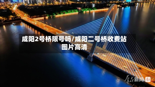 咸阳2号桥限号吗/咸阳二号桥收费站图片高清-第2张图片