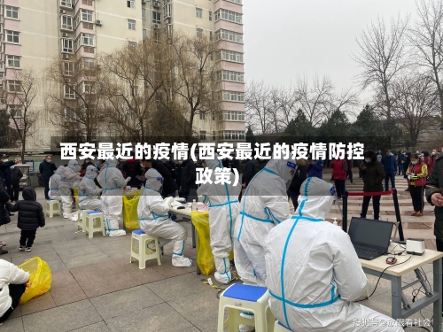 西安最近的疫情(西安最近的疫情防控政策)