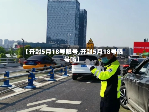 【开封5月18号限号,开封5月18号限号吗】