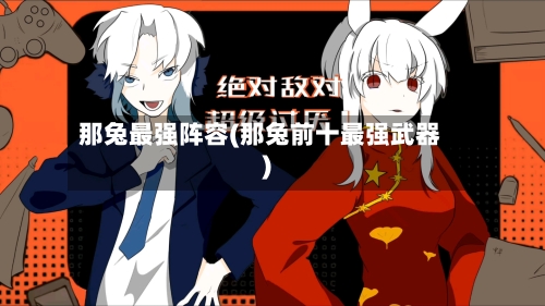 那兔最强阵容(那兔前十最强武器)-第2张图片