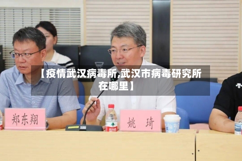 【疫情武汉病毒所,武汉市病毒研究所在哪里】-第3张图片