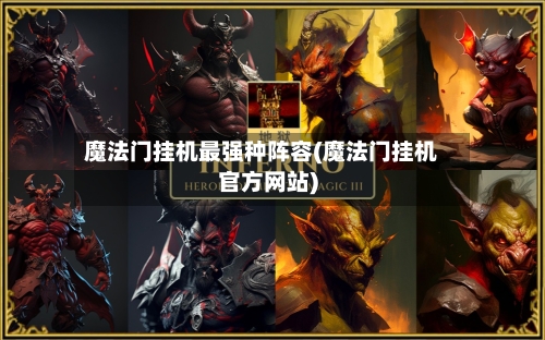 魔法门挂机最强种阵容(魔法门挂机官方网站)-第2张图片