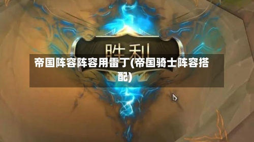 帝国阵容阵容用雷丁(帝国骑士阵容搭配)-第2张图片