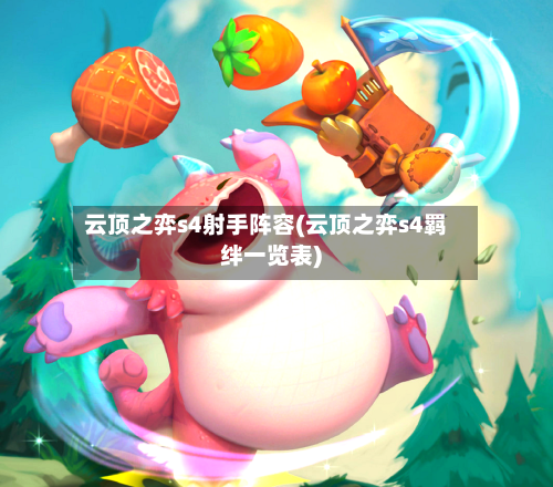 云顶之弈s4射手阵容(云顶之弈s4羁绊一览表)