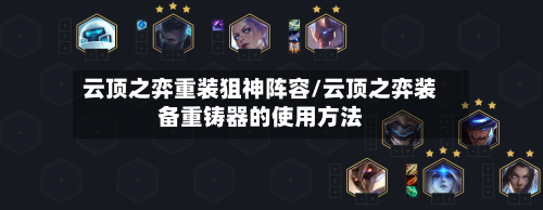 云顶之弈重装狙神阵容/云顶之弈装备重铸器的使用方法-第2张图片