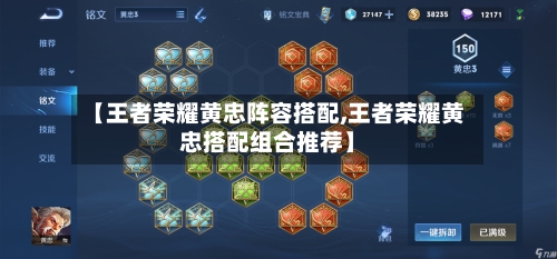 【王者荣耀黄忠阵容搭配,王者荣耀黄忠搭配组合推荐】