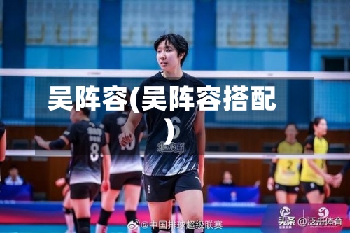 吴阵容(吴阵容搭配)