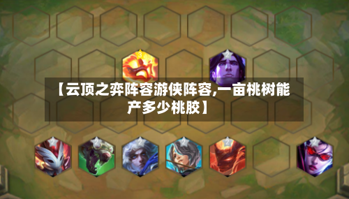 【云顶之弈阵容游侠阵容,一亩桃树能产多少桃胶】-第2张图片