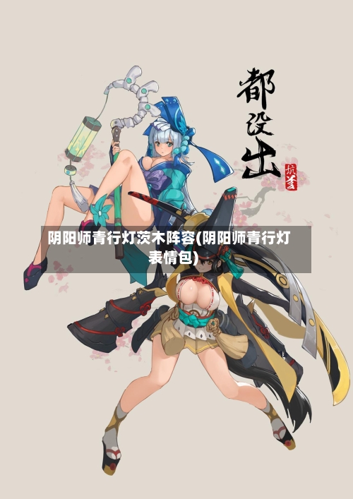 阴阳师青行灯茨木阵容(阴阳师青行灯表情包)