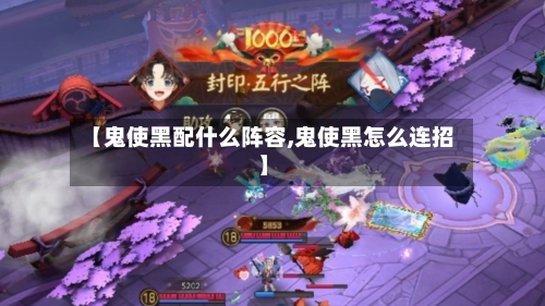 【鬼使黑配什么阵容,鬼使黑怎么连招】