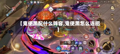 【鬼使黑配什么阵容,鬼使黑怎么连招】-第3张图片