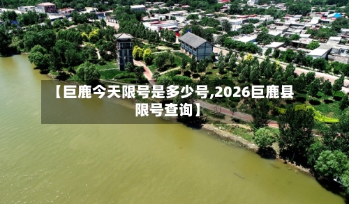 【巨鹿今天限号是多少号,2026巨鹿县限号查询】-第2张图片