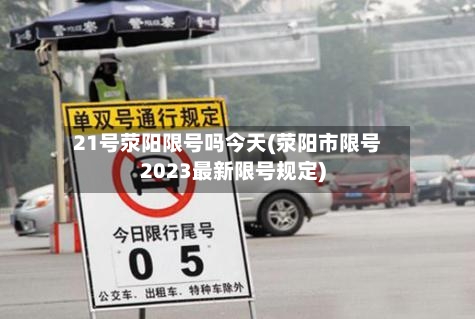 21号荥阳限号吗今天(荥阳市限号2023最新限号规定)-第2张图片