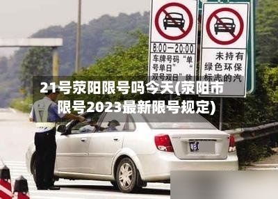 21号荥阳限号吗今天(荥阳市限号2023最新限号规定)