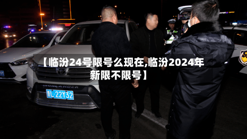 【临汾24号限号么现在,临汾2024年新限不限号】-第2张图片