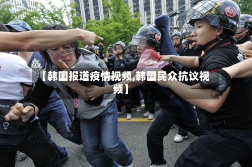 【韩国报道疫情视频,韩国民众抗议视频】