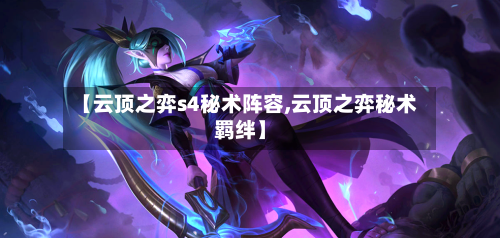 【云顶之弈s4秘术阵容,云顶之弈秘术羁绊】
