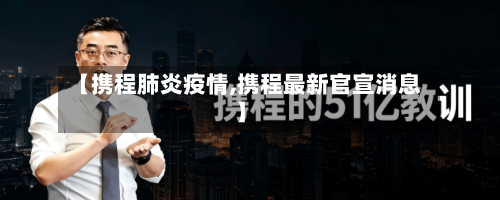 【携程肺炎疫情,携程最新官宣消息】