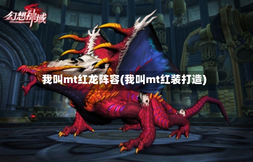 我叫mt红龙阵容(我叫mt红装打造)