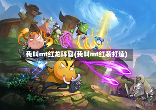我叫mt红龙阵容(我叫mt红装打造)-第2张图片