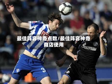 最佳阵容神奇点数/最佳阵容神奇商店使用-第2张图片