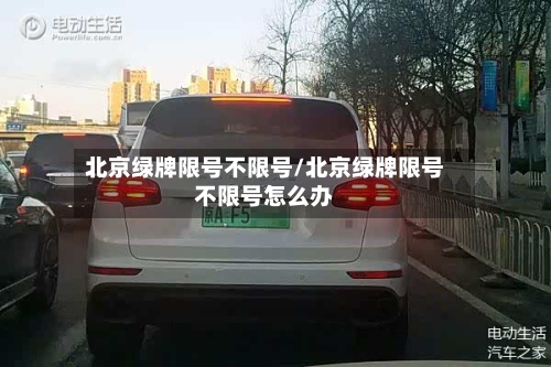 北京绿牌限号不限号/北京绿牌限号不限号怎么办-第2张图片