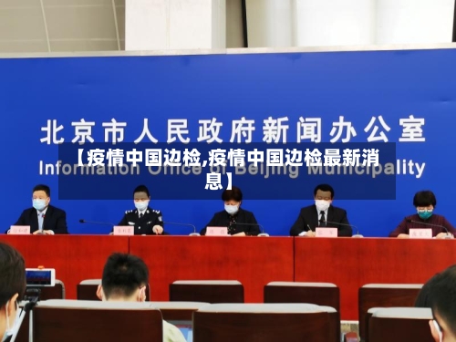 【疫情中国边检,疫情中国边检最新消息】