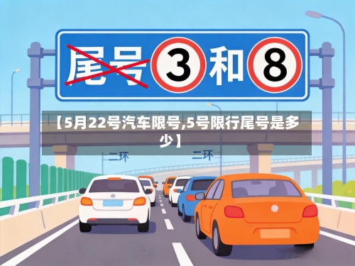 【5月22号汽车限号,5号限行尾号是多少】-第2张图片