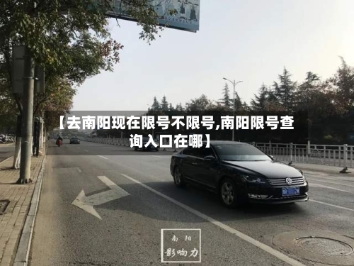 【去南阳现在限号不限号,南阳限号查询入口在哪】